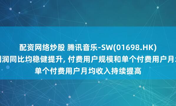 配资网络炒股 腾讯音乐-SW(01698.HK)二季度营收和利润同比均稳健提升, 付费用户规模和单个付费用户月均收入持续提高
